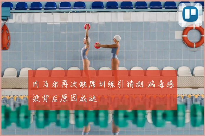 内马尔再次缺席训练引猜测 病毒感染背后原因成谜
