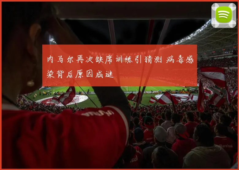 内马尔再次缺席训练引猜测 病毒感染背后原因成谜