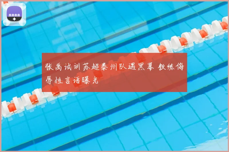 张禹试训苏超泰州队遇黑幕 教练侮辱性言语曝光