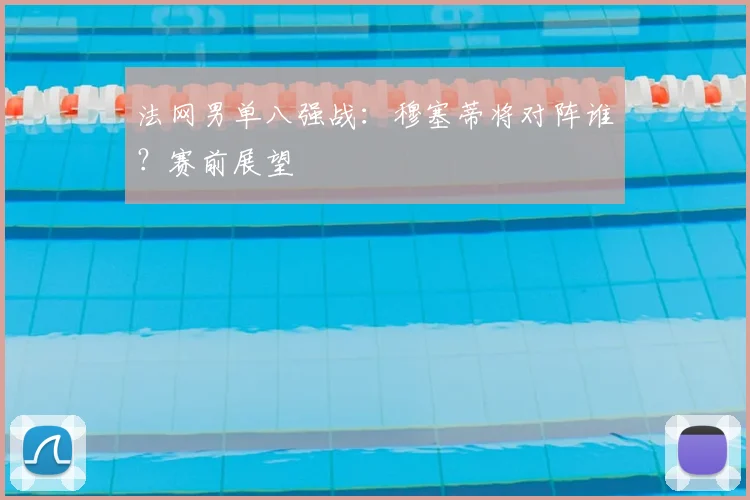 法网男单八强战：穆塞蒂将对阵谁？赛前展望