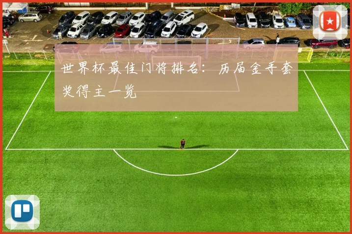 世界杯最佳门将排名：历届金手套奖得主一览
